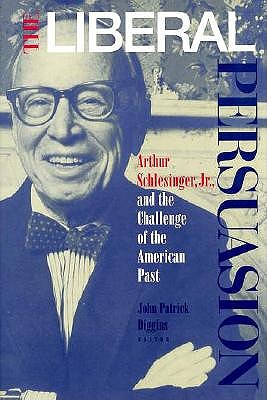 The Liberal Persuasion: Arthur Schlesinger, Jr., and the Challenge of the American Past