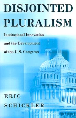Disjointed Pluralism: Institutional Innovation and the Development of the U.S. Congress (Princeton Studies in American Politics)