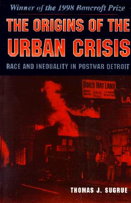 The Origins of the Urban Crisis: Race and Inequality in Postwar Detroit (Princeton Studies in American Politics)
