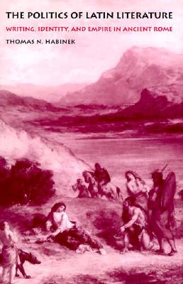 THE POLITICS OF LATIN LITERATURE Writing, Identity, and Empire in Ancient Rome