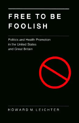 Image for Free to Be Foolish: Politics and Health Promotion in the United States and Great Britain Free to Be Foolish: Politics and Health Promotion in the United States and Great Britain