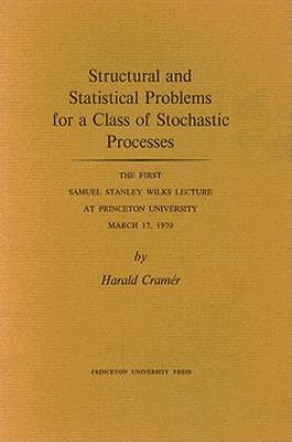 Structural and Statistical Problems for a Class of Stochastic Processes: The First Samuel Stanley Wilks Lecture at Princeton University, March 7, 1970 (Princeton Legacy Library) Cramr, Harald