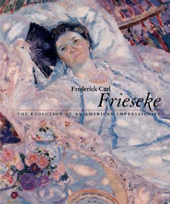 FREDERICK CARL FRIESEKE - THE EVOLUTION OF AN AMERICAN IMPRESSIONIST