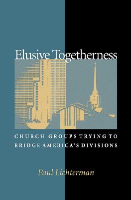 Elusive Togetherness: Church Groups Trying to Bridge America's Divisions [Princeton Studies in Cultural Sociology]