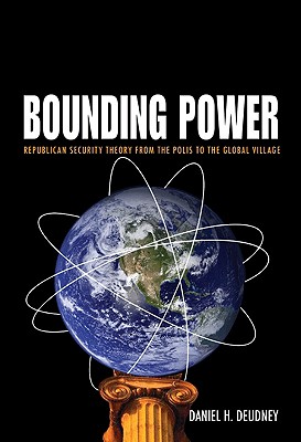 Bounding Power: Republican Security Theory from the Polis to the Global Village Deudney, Daniel H.