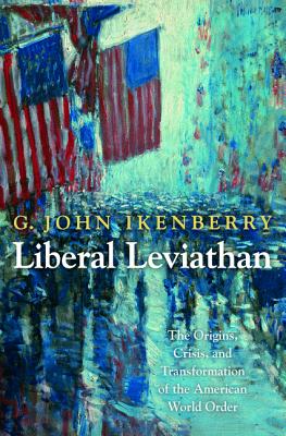 Liberal Leviathan The Origins, Crisis, and Transformation of the American World Order