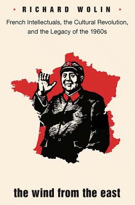 The Wind from the East: French Intellectuals, the Cultural Revolution, and the Legacy of the 1960s