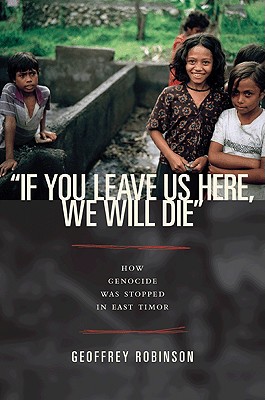 If You Leave Us Here, We Will Die: How Genocide Was Stopped in East Timor