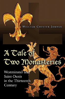 A Tale of Two Monasteries: Westminster and Saint-Denis in the Thirteenth Century Jordan, William Chester