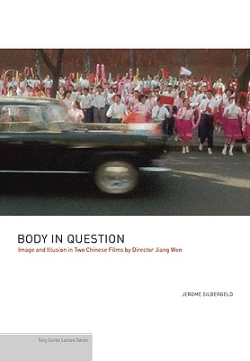 Body in Question: Image and Illusion in Two Chinese Films by Director Jiang Wen (Publications of the Tang Center for East Asian Art, Princeton University, 2)