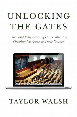 Unlocking the Gates: How and Why Leading Universities Are Opening Up Access to Their Courses (The William G. Bowen Memorial Series in Higher Education)