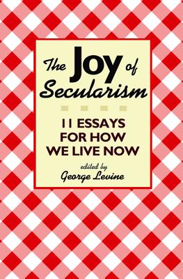 Joy of Secularism: 11 Essays for How We Live Now