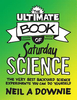 THE ULTIMATE BOOK OF SATURDAY SCIENCE: THE VERY BEST BACKYARD SCIENCE EXPERIMENTS YOU CAN DO YOURSELF