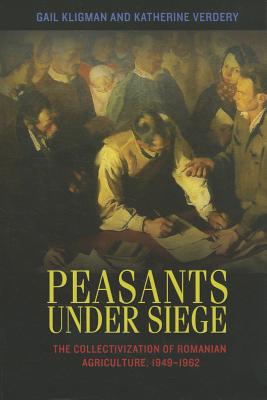 Peasants under Siege: The Collectivization of Romanian Agriculture, 1949-1962