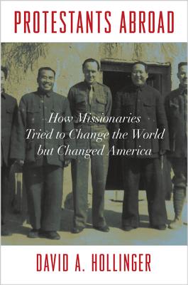 Protestants Abroad: How Missionaries Tried to Change the World But Changed America