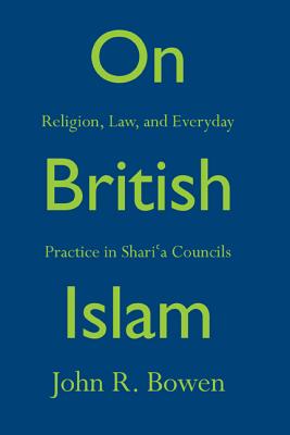 On British Islam: Religion, Law, and Everyday Practice in Sharia Councils (Princeton Studies in Muslim Politics, 62)