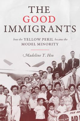 The Good Immigrants: How the Yellow Peril Became the Model Minority (Politics and Society in Modern America)