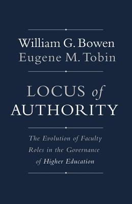 Locus of Authority: The Evolution of Faculty Roles in the Governance of Higher Education (The William G. Bowen Series, 83)
