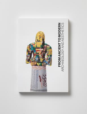 From Ancient to Modern: Archaeology and Aesthetics (Institute for the Study of the Ancient World Exhibition Catalogs)