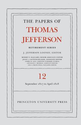 The Papers of Thomas Jefferson: Retirement Series, Volume 12: 1 September 1817 to 21 April 1818 (Papers of Thomas Jefferson: Retirement Series, 12)