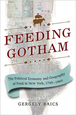 Feeding Gotham: The Political Economy and Geography of Food in New York, 17901860
