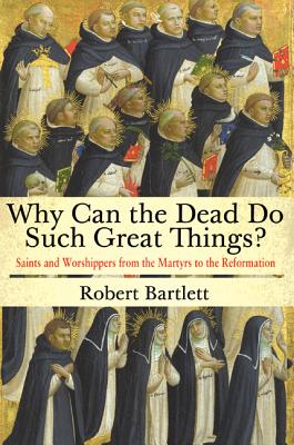 Image for Why Can the Dead Do Such Great Things?: Saints and Worshippers from the Martyrs to the Reformation