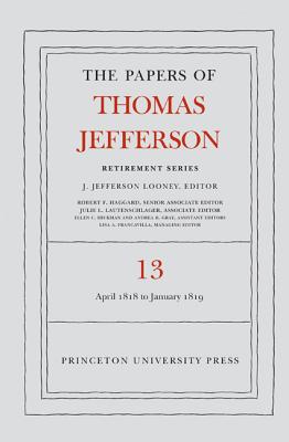 The Papers of Thomas Jefferson: Retirement Series, Volume 13: 22 April 1818 to 31 January 1819 (Papers of Thomas Jefferson: Retirement Series (17))