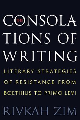The Consolations of Writing: Literary Strategies of Resistance from Boethius to Primo Levi