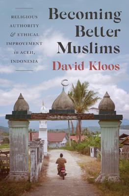 Becoming Better Muslims: Religious Authority and Ethical Improvement in Aceh, Indonesia (Princeton Studies in Muslim Politics, 66)