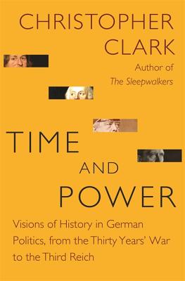 Time and Power: Visions of History in German Politics, from the Thirty Years' War to the Third Reich (The Lawrence Stone Lectures)