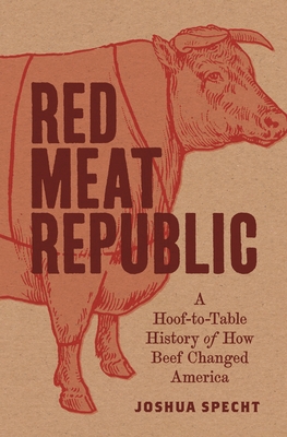 Red Meat Republic: A Hoof-to-Table History of How Beef Changed America (Histories of Economic Life, 40)