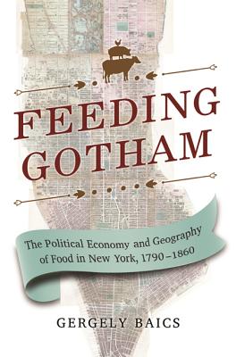 Feeding Gotham: The Political Economy and Geography of Food in New York, 17901860