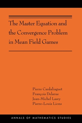 The Master Equation and the Convergence Problem in Mean Field Games (Annals of Mathematics Studies, 201)