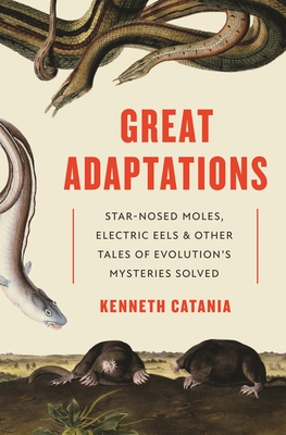 Great Adaptations: Star-Nosed Moles, Electric Eels, and Other Tales of Evolutions Mysteries Solved