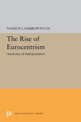 The Rise of Eurocentrism: Anatomy of Interpretation (The William G. Bowen Series, 21)