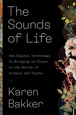 The Sounds of Life : How Digital Technology is Bringing Us Closer to the Worlds of Animals and Plants