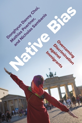 Native Bias: Overcoming Discrimination against Immigrants (Princeton Studies in Political Behavior, 33)