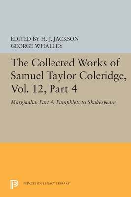 The Collected Works of Samuel Taylor Coleridge, Vol. 12, Part 4: Marginalia: Part 4. Pamphlets to Shakespeare (Collected Works of Samuel Taylor Coleridge, 15)