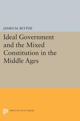 Ideal Government and the Mixed Constitution in the Middle Ages (Princeton Legacy Library)