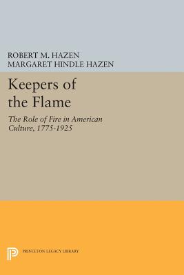 Keepers of the Flame: The Role of Fire in American Culture, 1775-1925 (Princeton Legacy Library)