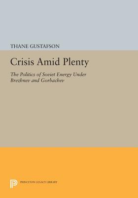 Crisis amid Plenty: The Politics of Soviet Energy under Brezhnev and Gorbachev (Princeton Legacy Library)