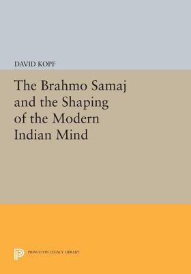 The Brahmo Samaj and the Shaping of the Modern Indian Mind (Princeton Legacy Library)