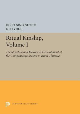 Ritual Kinship, Volume I: The Structure and Historical Development of the Compadrazgo System in Rural Tlaxcala (Princeton Legacy Library (5470))