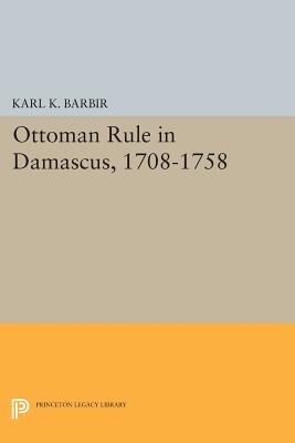 Ottoman Rule in Damascus, 1708-1758 (Princeton Studies on the Near East)