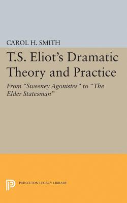 T.S. Eliot's Dramatic Theory and Practice: From Sweeney Agonistes to the Elder Statesman (Princeton Legacy Library, 2398)
