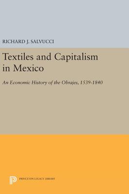 Textiles and Capitalism in Mexico: An Economic History of the Obrajes, 1539-1840 (Princeton Legacy Library)