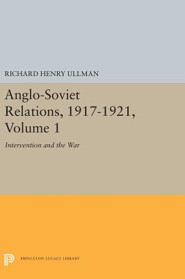 Anglo-Soviet Relations, 1917-1921, Volume 1: Intervention and the War (Princeton Legacy Library)