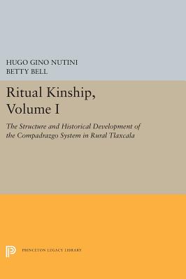 Ritual Kinship, Volume I: The Structure and Historical Development of the Compadrazgo System in Rural Tlaxcala (Princeton Legacy Library)