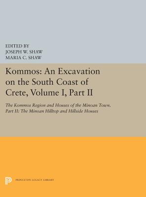 Kommos: An Excavation on the South Coast of Crete, Volume I, Part II: The Kommos Region and Houses of the Minoan Town. Part II: The Minoan Hilltop and Hillside Houses (Princeton Legacy Library)