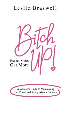 Bitch Up! Expect More, Get More: A Woman's Guide to Maintaining Her Power and Sanity After a Breakup.